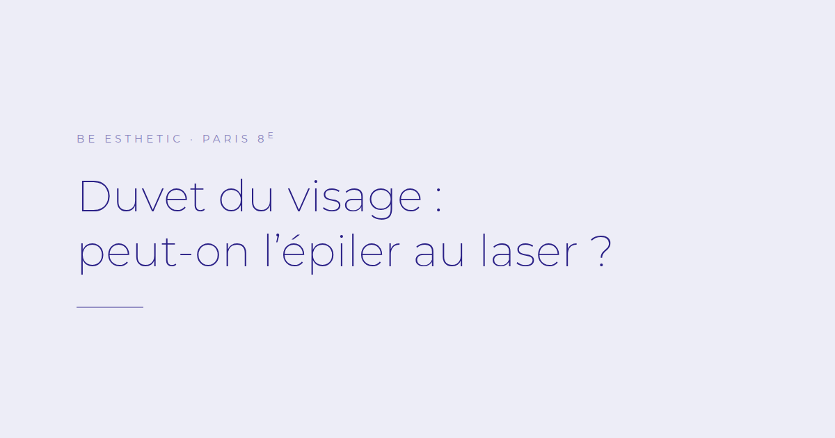 Duvet du visage : peut-on l'épiler au laser ? Article du centre Be Esthetic, Paris 8e.